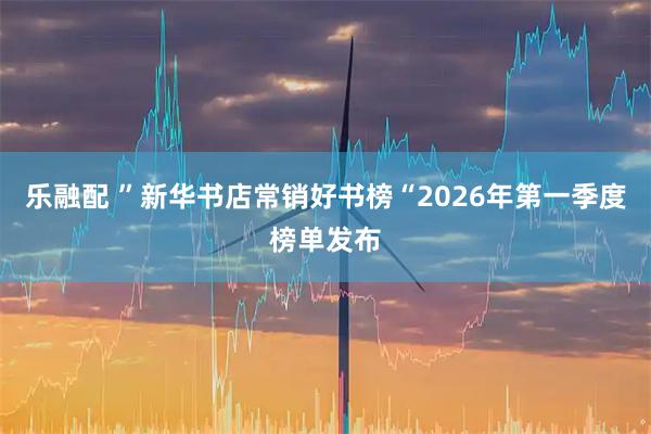 乐融配 ”新华书店常销好书榜“2026年第一季度榜单发布